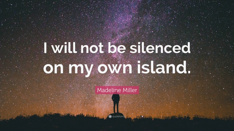 Madeline Miller Quote: “I will not be silenced on my own island.”