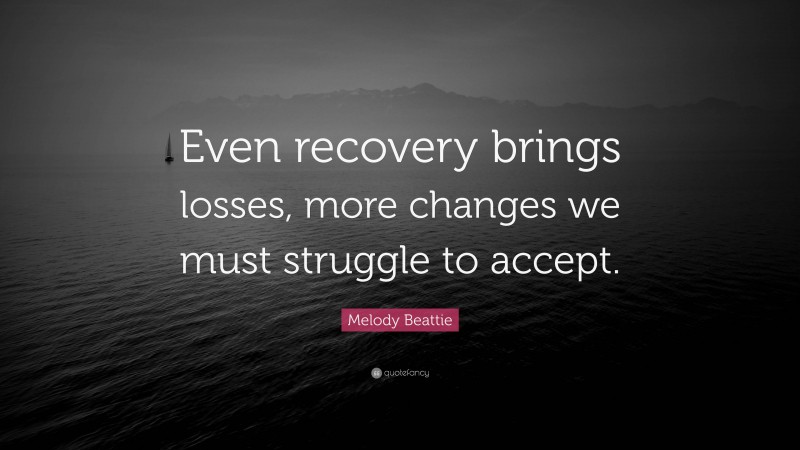 Melody Beattie Quote: “Even recovery brings losses, more changes we must struggle to accept.”