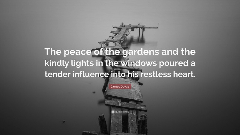 James Joyce Quote: “The peace of the gardens and the kindly lights in the windows poured a tender influence into his restless heart.”