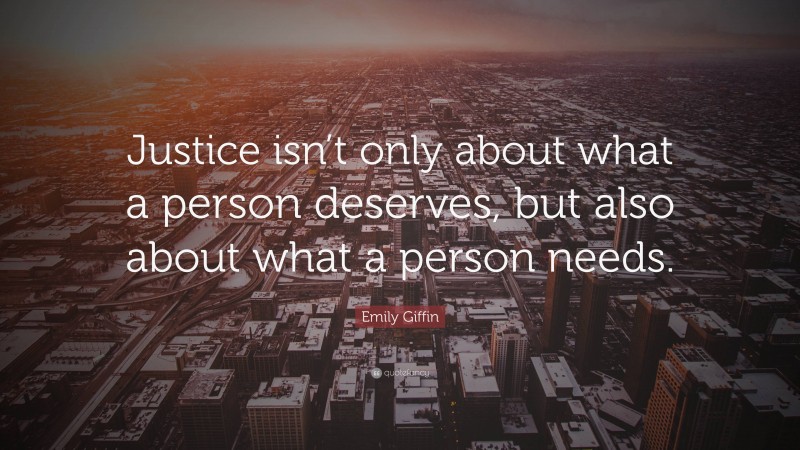 Emily Giffin Quote: “Justice isn’t only about what a person deserves, but also about what a person needs.”