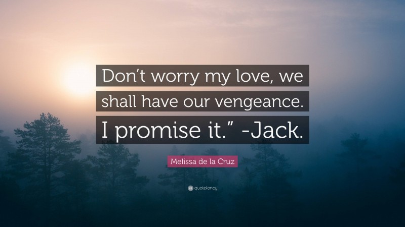 Melissa de la Cruz Quote: “Don’t worry my love, we shall have our vengeance. I promise it.” -Jack.”
