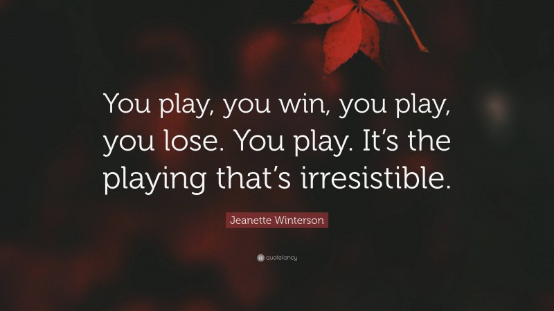 Jeanette Winterson Quote: “You play, you win, you play, you lose. You play. It’s the playing that’s irresistible.”