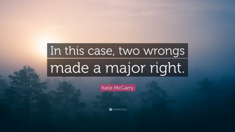 Katie McGarry Quote: “In this case, two wrongs made a major right.”