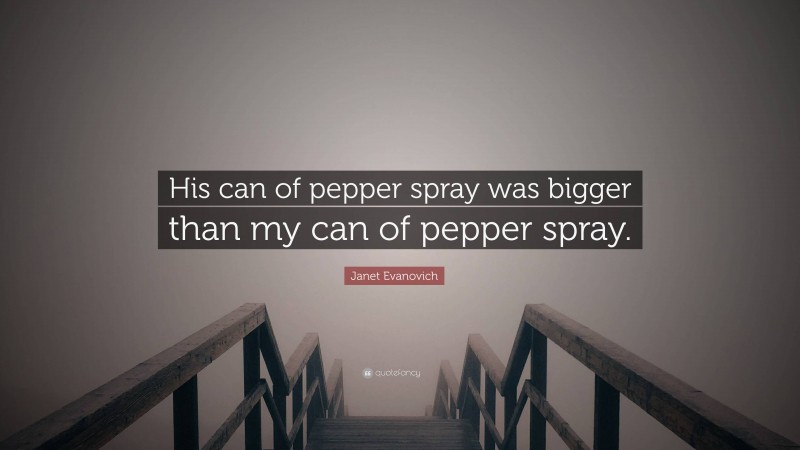 Janet Evanovich Quote: “His can of pepper spray was bigger than my can of pepper spray.”