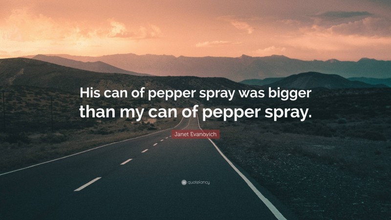 Janet Evanovich Quote: “His can of pepper spray was bigger than my can of pepper spray.”