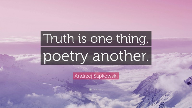 Andrzej Sapkowski Quote: “Truth is one thing, poetry another.”