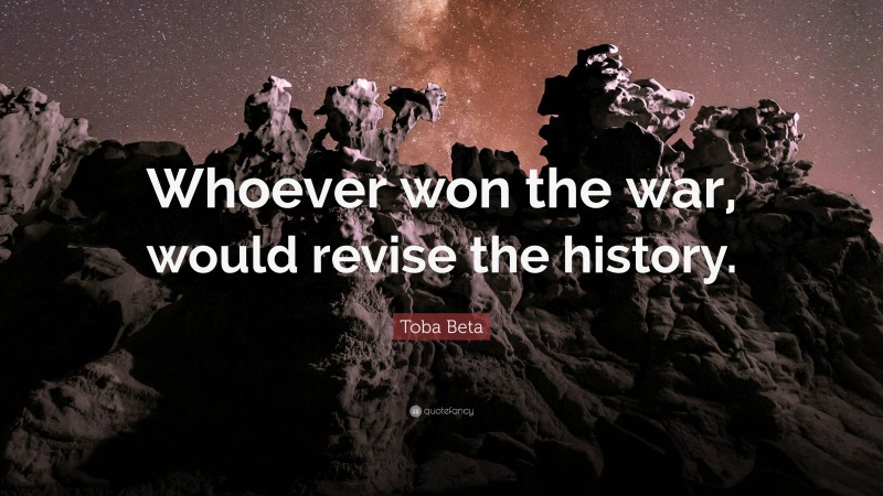 Toba Beta Quote: “Whoever won the war, would revise the history.”