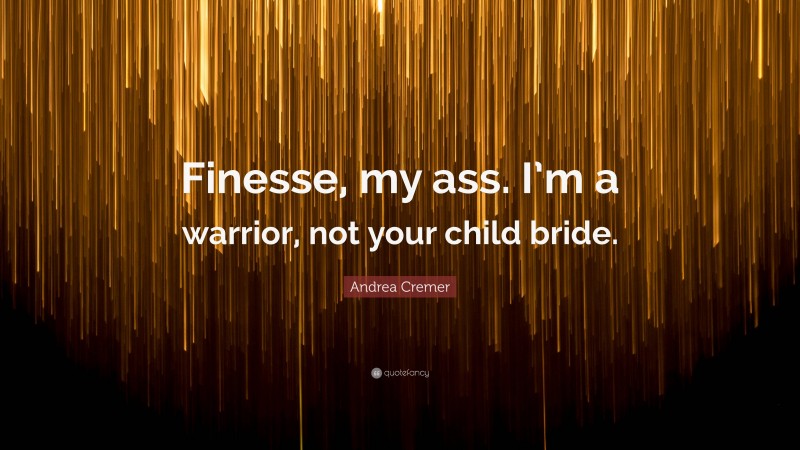 Andrea Cremer Quote: “Finesse, my ass. I’m a warrior, not your child bride.”