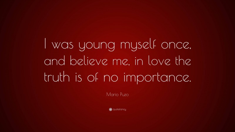 Mario Puzo Quote: “I was young myself once, and believe me, in love the truth is of no importance.”