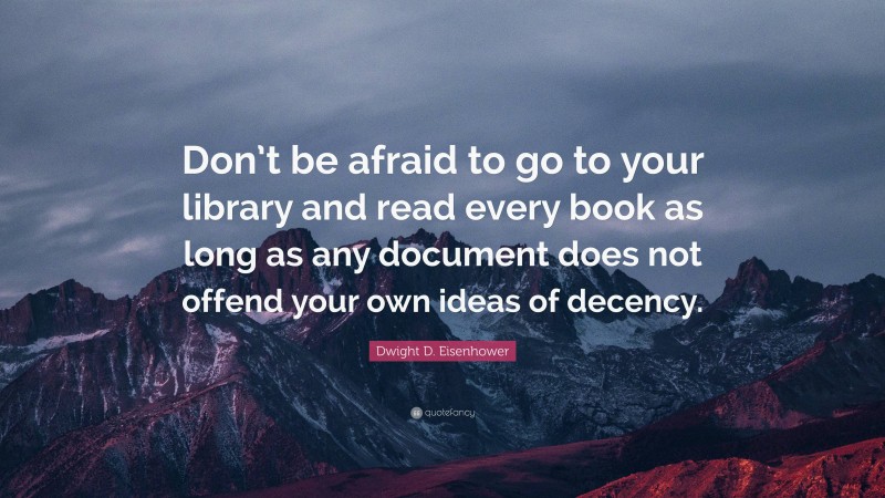 Dwight D. Eisenhower Quote: “Don’t be afraid to go to your library and read every book as long as any document does not offend your own ideas of decency.”