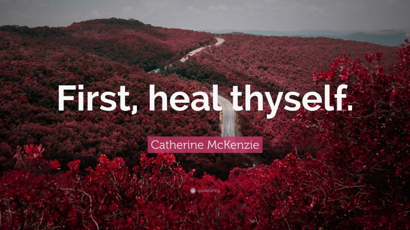Catherine McKenzie Quote: “First, heal thyself.”