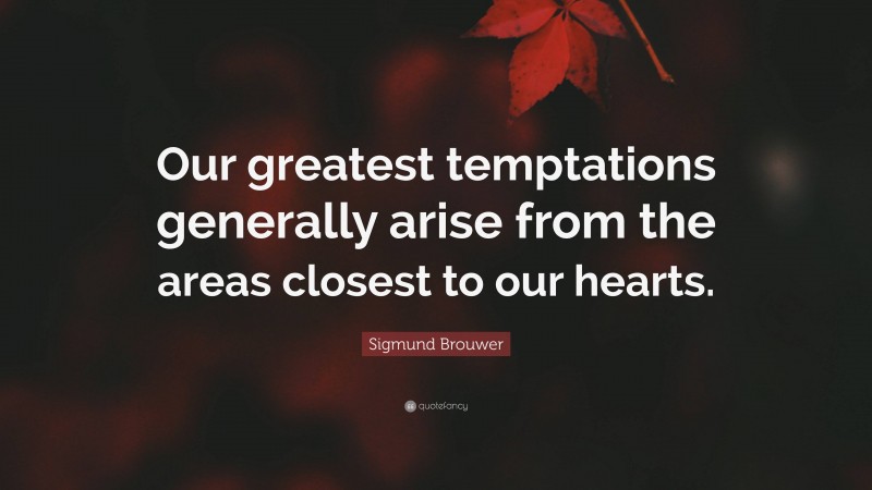 Sigmund Brouwer Quote: “Our greatest temptations generally arise from the areas closest to our hearts.”