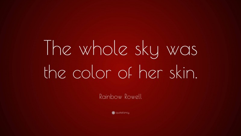 Rainbow Rowell Quote: “The whole sky was the color of her skin.”