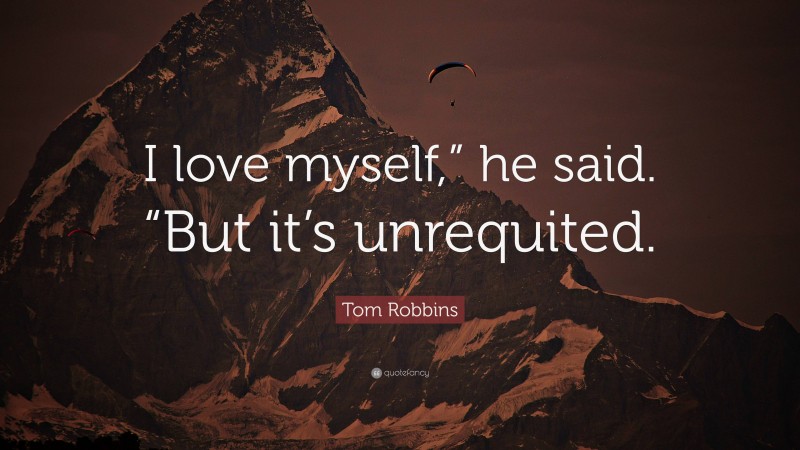 Tom Robbins Quote: “I love myself,” he said. “But it’s unrequited.”