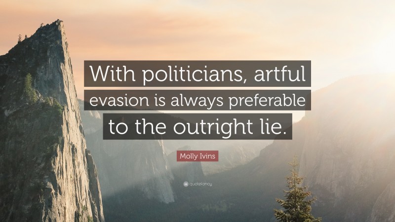 Molly Ivins Quote: “With politicians, artful evasion is always preferable to the outright lie.”