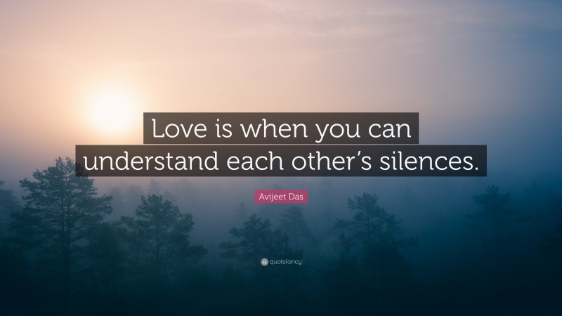 Avijeet Das Quote: “Love is when you can understand each other’s silences.”