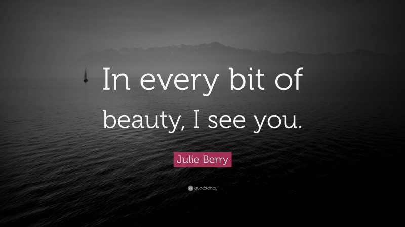 Julie Berry Quote: “In every bit of beauty, I see you.”