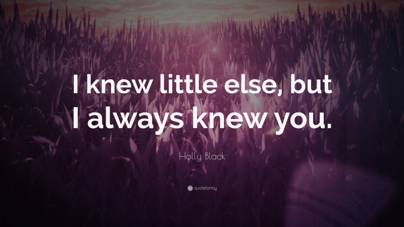 Holly Black Quote: “I knew little else, but I always knew you.”