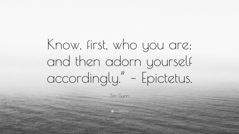 Tim Gunn Quote: “Know, first, who you are; and then adorn yourself accordingly.” – Epictetus.”