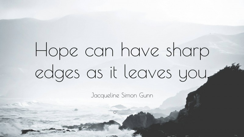 Jacqueline Simon Gunn Quote: “Hope can have sharp edges as it leaves you.”