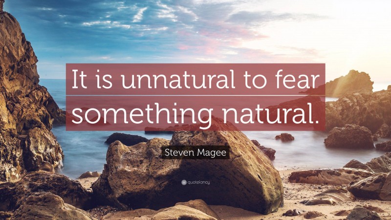 Steven Magee Quote: “It is unnatural to fear something natural.”