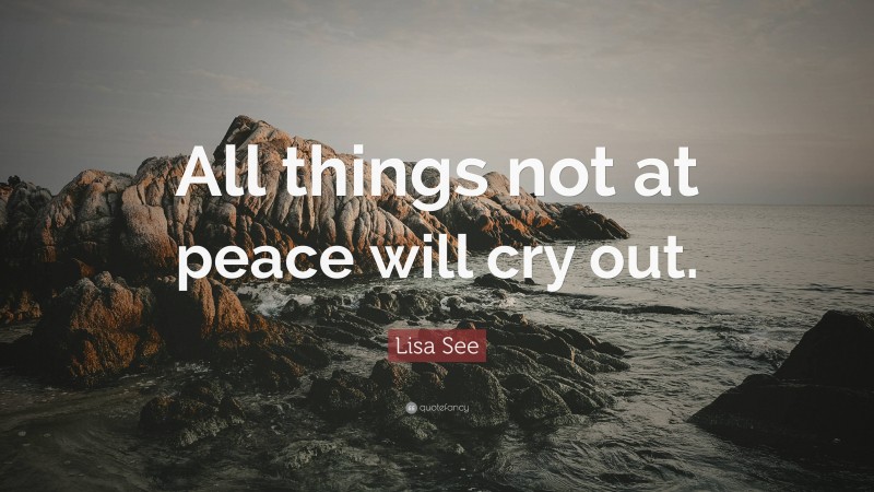 Lisa See Quote: “All things not at peace will cry out.”