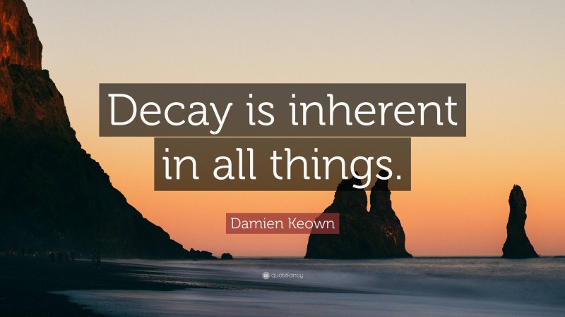 Damien Keown Quote: “Decay is inherent in all things.”