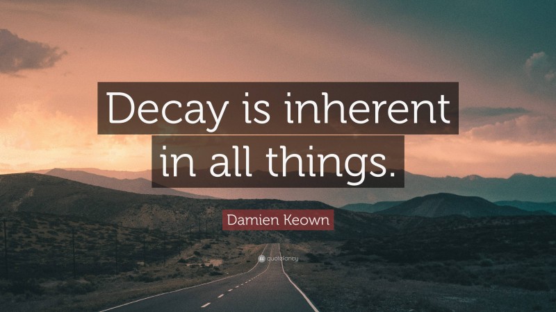 Damien Keown Quote: “Decay is inherent in all things.”