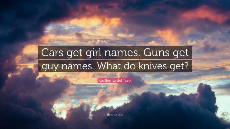 Guillermo del Toro Quote: “Cars get girl names. Guns get guy names. What do knives get?”