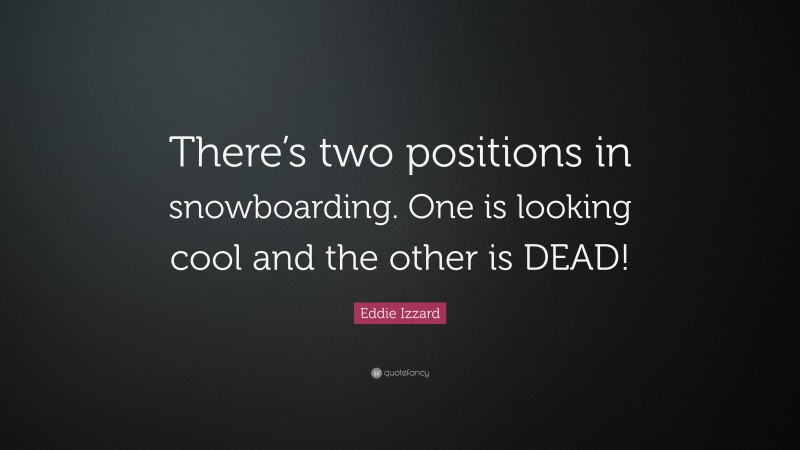 Eddie Izzard Quote: “There’s two positions in snowboarding. One is looking cool and the other is DEAD!”