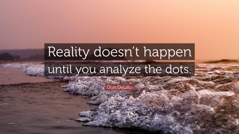 Don DeLillo Quote: “Reality doesn’t happen until you analyze the dots.”
