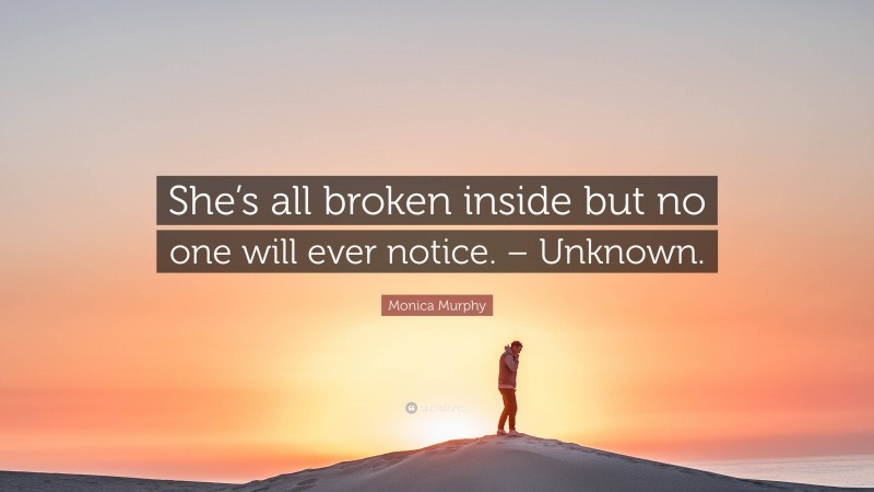 Monica Murphy Quote: “She’s all broken inside but no one will ever notice. – Unknown.”