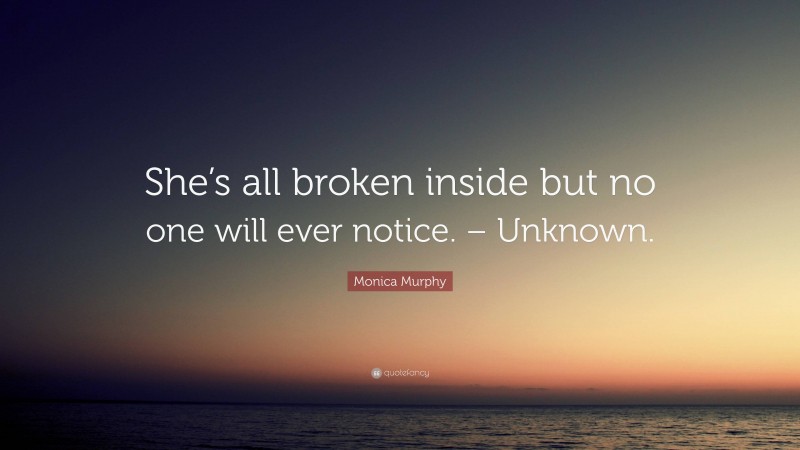 Monica Murphy Quote: “She’s all broken inside but no one will ever notice. – Unknown.”