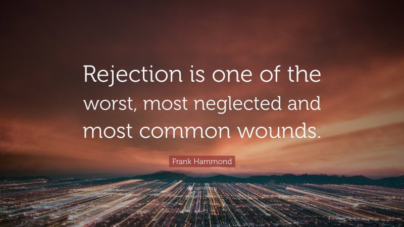 Frank Hammond Quote: “Rejection is one of the worst, most neglected and most common wounds.”