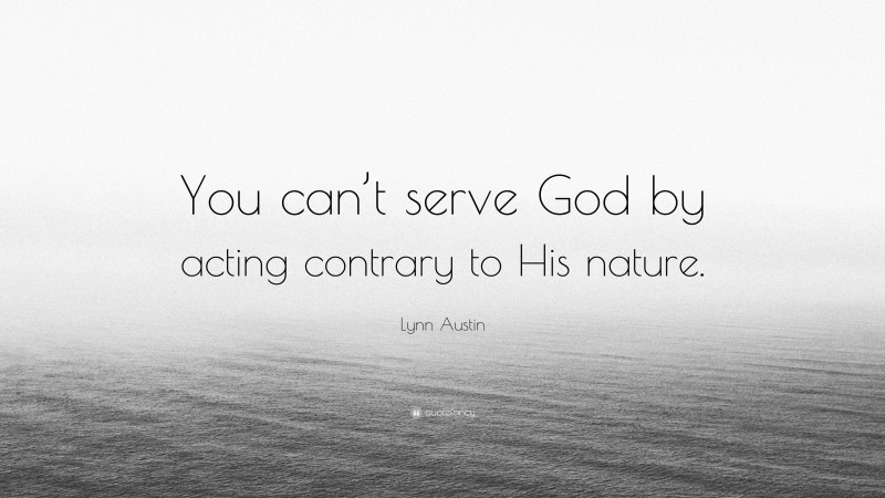 Lynn Austin Quote: “You can’t serve God by acting contrary to His nature.”