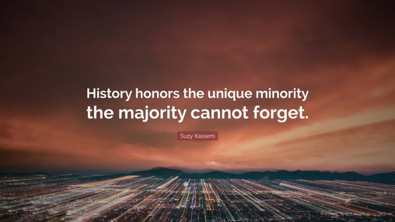 Suzy Kassem Quote: “History honors the unique minority the majority cannot forget.”