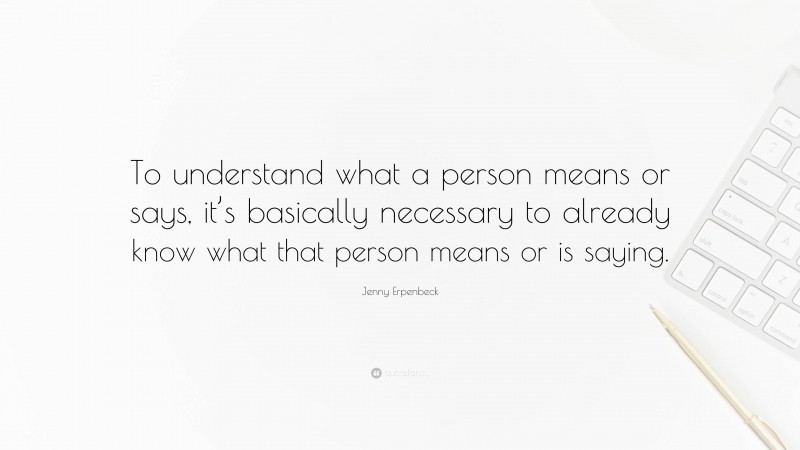 Jenny Erpenbeck Quote: “To understand what a person means or says, it’s basically necessary to already know what that person means or is saying.”