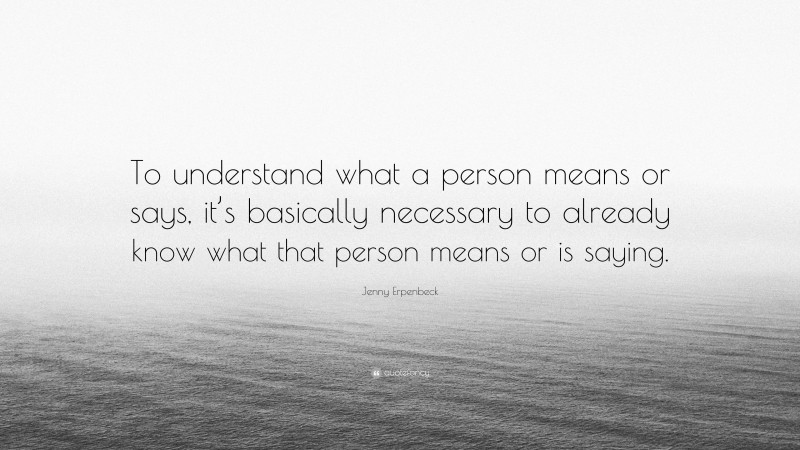 Jenny Erpenbeck Quote: “To understand what a person means or says, it’s basically necessary to already know what that person means or is saying.”