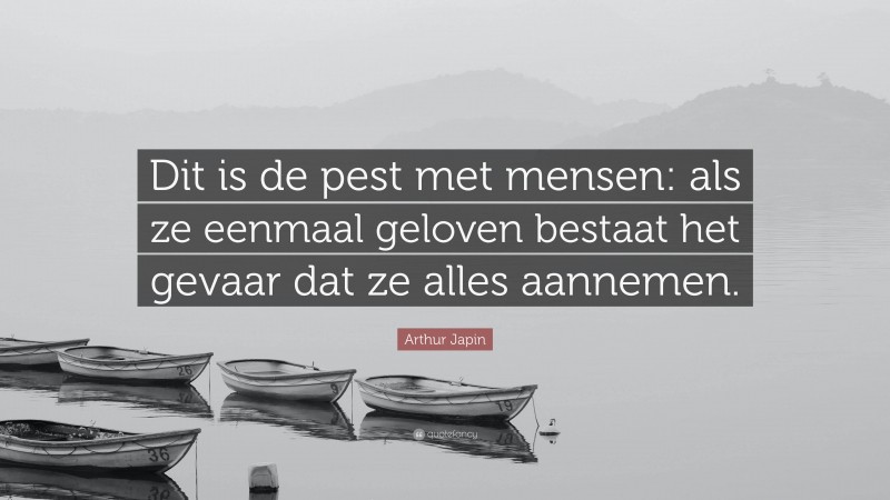 Arthur Japin Quote: “Dit is de pest met mensen: als ze eenmaal geloven bestaat het gevaar dat ze alles aannemen.”
