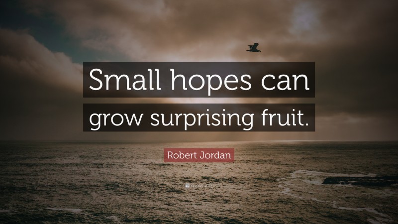 Robert Jordan Quote: “Small hopes can grow surprising fruit.”
