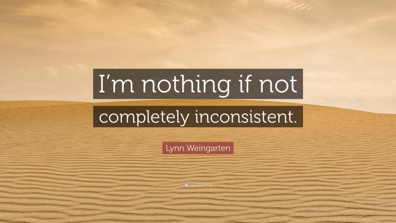 Lynn Weingarten Quote: “I’m nothing if not completely inconsistent.”