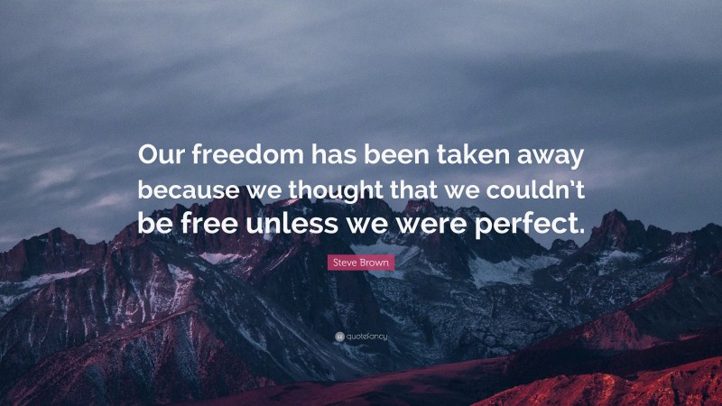 Steve Brown Quote: “Our freedom has been taken away because we thought that we couldn’t be free unless we were perfect.”