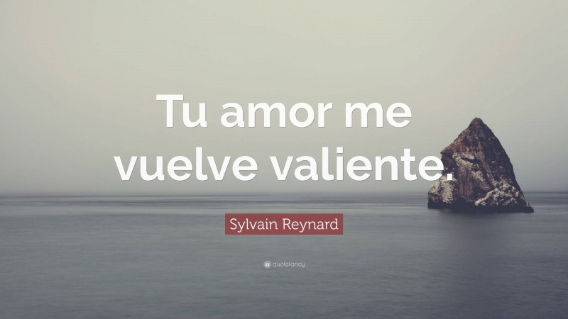 Sylvain Reynard Quote: “Tu amor me vuelve valiente.”