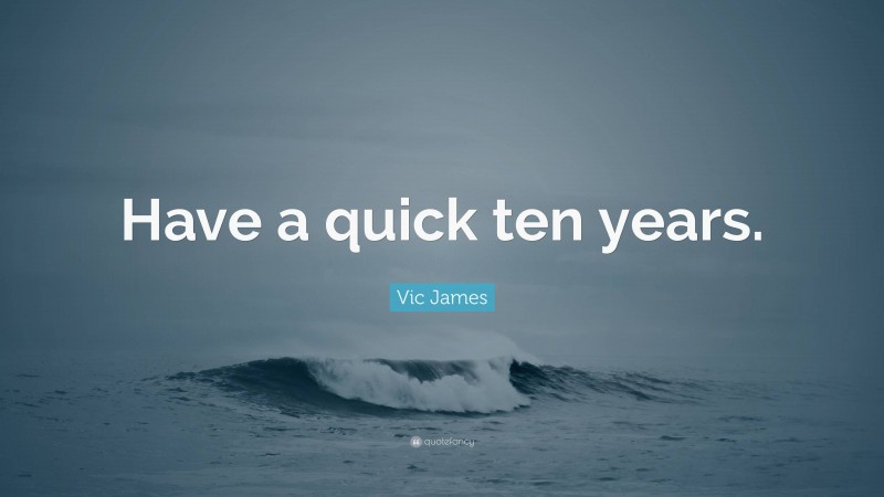 Vic James Quote: “Have a quick ten years.”