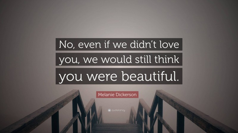 Melanie Dickerson Quote: “No, even if we didn’t love you, we would still think you were beautiful.”