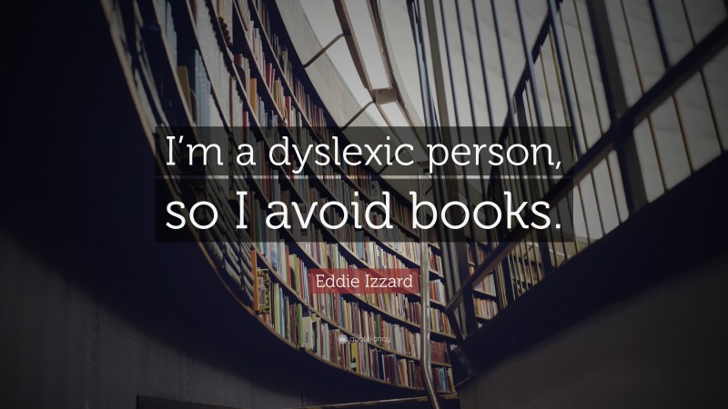 Eddie Izzard Quote: “I’m a dyslexic person, so I avoid books.”