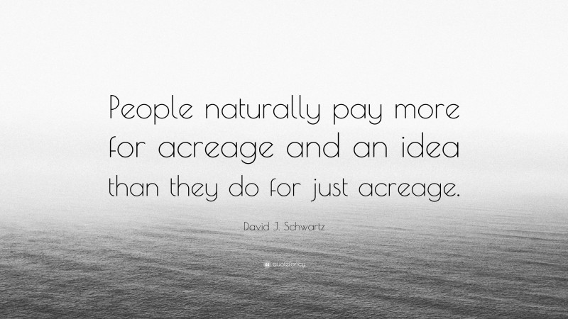 David J. Schwartz Quote: “People naturally pay more for acreage and an idea than they do for just acreage.”