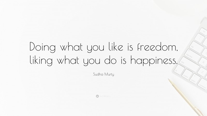 Sudha Murty Quote: “Doing what you like is freedom, liking what you do is happiness.”