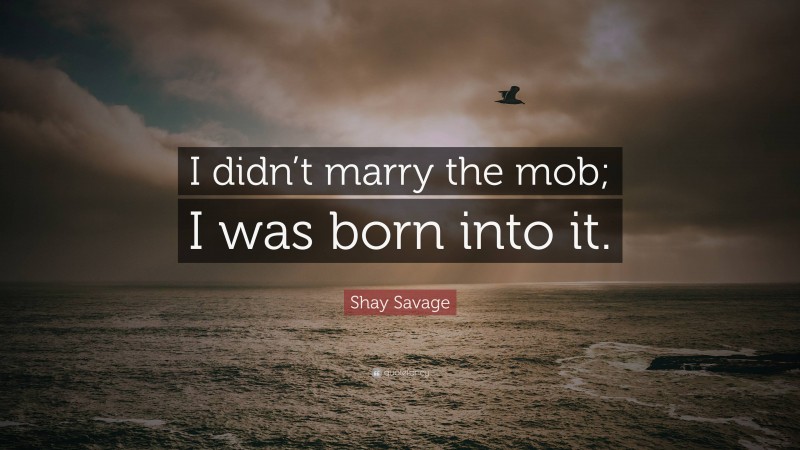 Shay Savage Quote: “I didn’t marry the mob; I was born into it.”