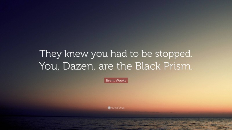 Brent Weeks Quote: “They knew you had to be stopped. You, Dazen, are the Black Prism.”